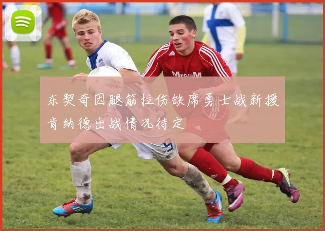 东契奇因腿筋拉伤缺席勇士战新援肯纳德出战情况待定