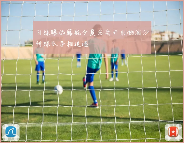 日媒曝远藤航今夏或离开利物浦沙特球队争相追逐