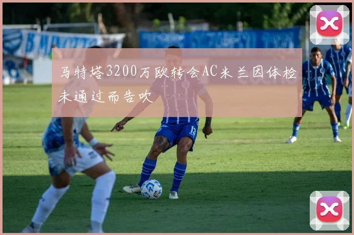 马特塔3200万欧转会AC米兰因体检未通过而告吹