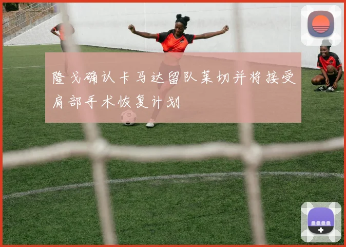 隆戈确认卡马达留队莱切并将接受肩部手术恢复计划