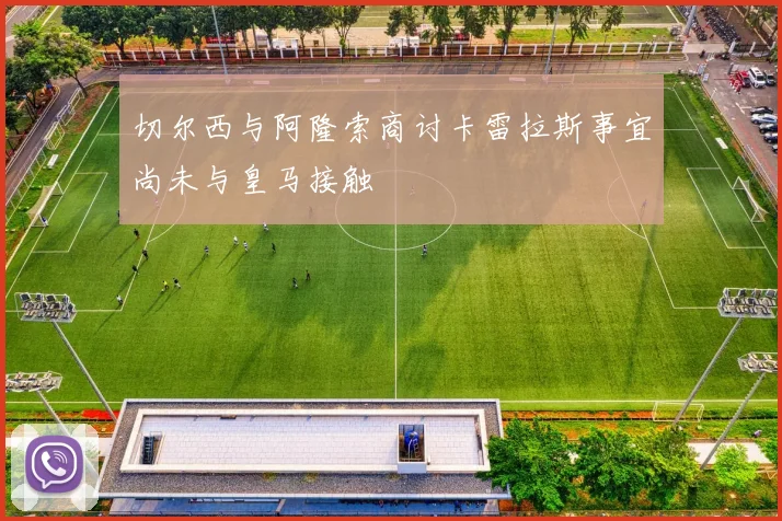 切尔西与阿隆索商讨卡雷拉斯事宜尚未与皇马接触