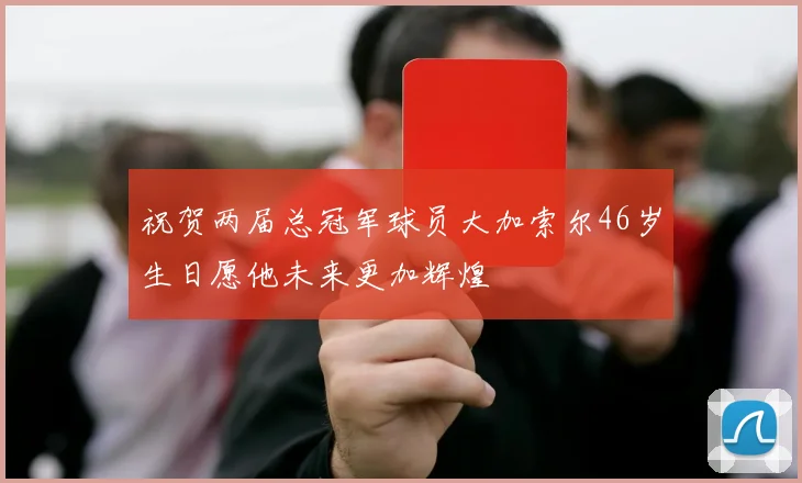 祝贺两届总冠军球员大加索尔46岁生日愿他未来更加辉煌