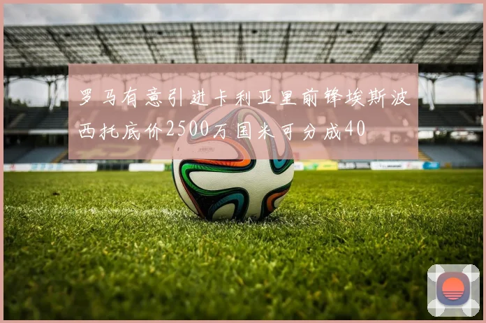 罗马有意引进卡利亚里前锋埃斯波西托底价2500万国米可分成40