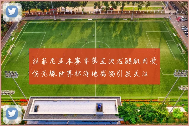 拉菲尼亚本赛季第五次右腿肌肉受伤无缘世界杯海地离场引发关注