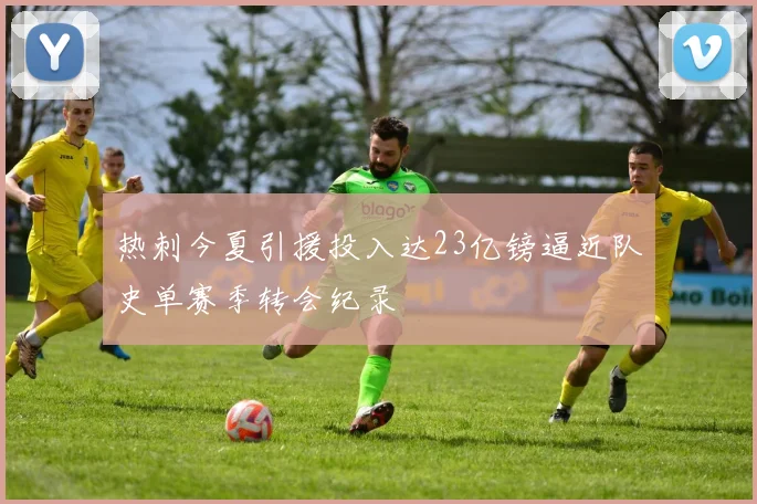 热刺今夏引援投入达23亿镑逼近队史单赛季转会纪录