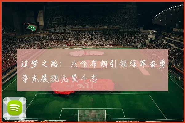 追梦之路：杰伦布朗引领绿军奋勇争先展现无畏斗志