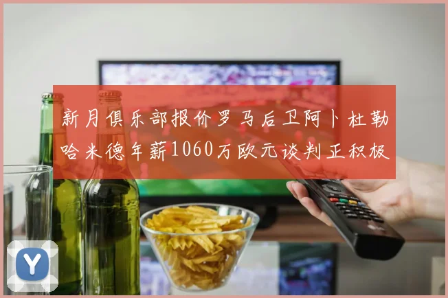 新月俱乐部报价罗马后卫阿卜杜勒哈米德年薪1060万欧元谈判正积极进行中