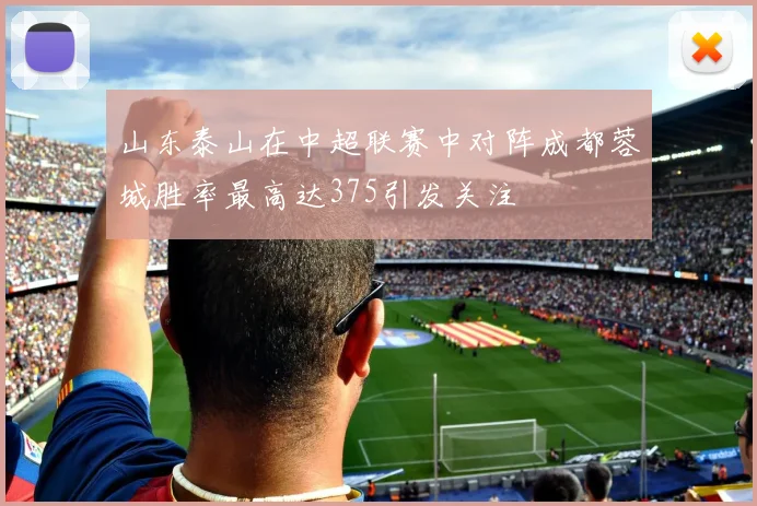 山东泰山在中超联赛中对阵成都蓉城胜率最高达375引发关注