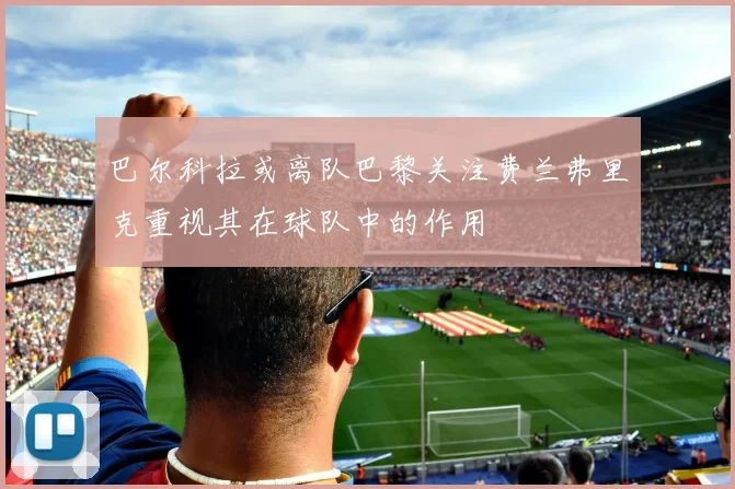 巴尔科拉或离队巴黎关注费兰弗里克重视其在球队中的作用
